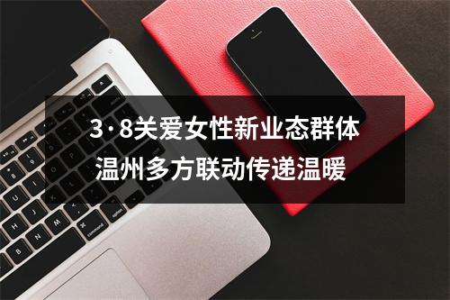 3·8关爱女性新业态群体 温州多方联动传递温暖