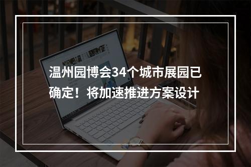 温州园博会34个城市展园已确定！将加速推进方案设计