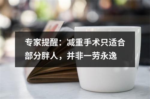专家提醒：减重手术只适合部分胖人，并非一劳永逸