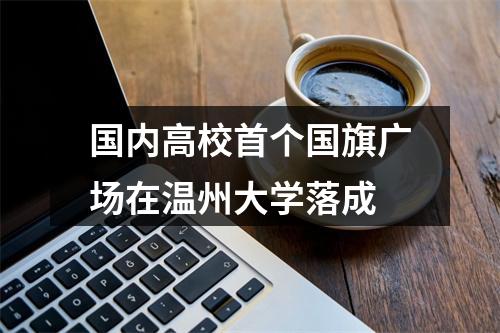 国内高校首个国旗广场在温州大学落成