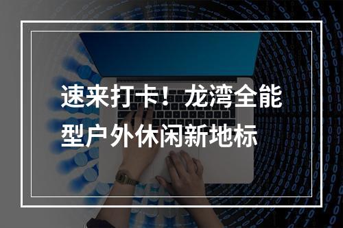 速来打卡！龙湾全能型户外休闲新地标