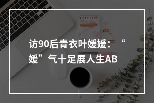 访90后青衣叶媛媛：“媛”气十足展人生AB