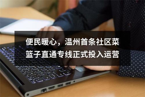 便民暖心，温州首条社区菜篮子直通专线正式投入运营