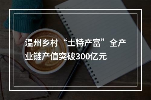 温州乡村“土特产富”全产业链产值突破300亿元