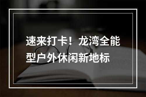 速来打卡！龙湾全能型户外休闲新地标
