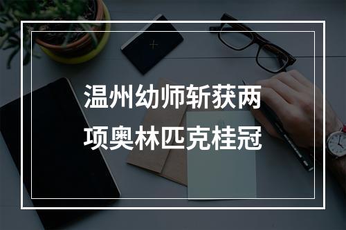 温州幼师斩获两项奥林匹克桂冠