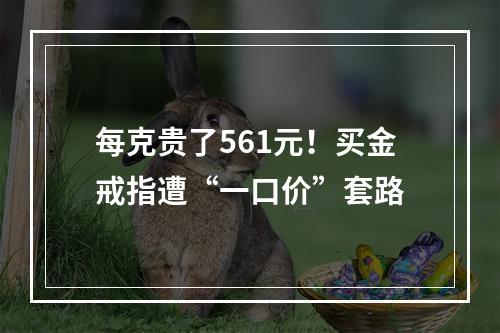 每克贵了561元！买金戒指遭“一口价”套路