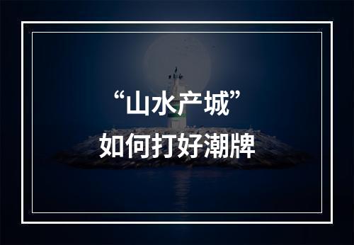 “山水产城”如何打好潮牌