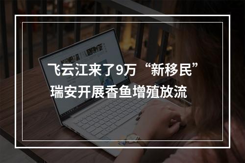 飞云江来了9万“新移民” 瑞安开展香鱼增殖放流