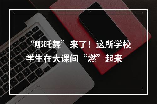 “哪吒舞”来了！这所学校学生在大课间“燃”起来