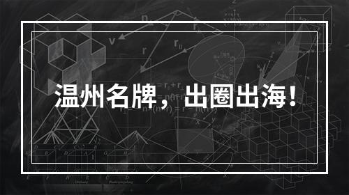 温州名牌，出圈出海！
