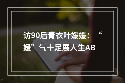 访90后青衣叶媛媛：“媛”气十足展人生AB