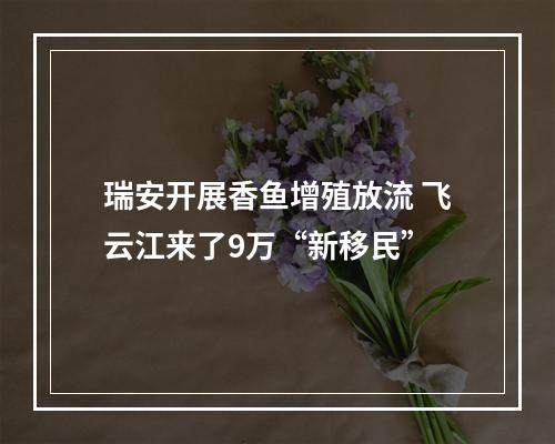 瑞安开展香鱼增殖放流 飞云江来了9万“新移民”