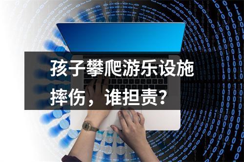 孩子攀爬游乐设施摔伤，谁担责？