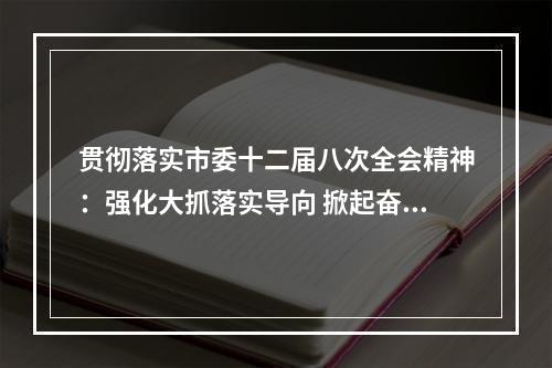 贯彻落实市委十二届八次全会精神：强化大抓落实导向 掀起奋战奋进高潮