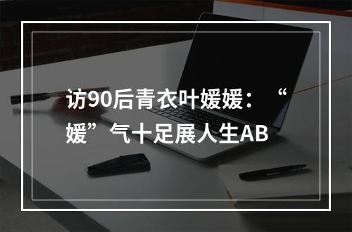 访90后青衣叶媛媛：“媛”气十足展人生AB