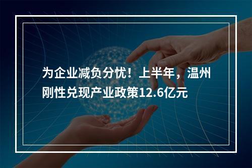 为企业减负分忧！上半年，温州刚性兑现产业政策12.6亿元