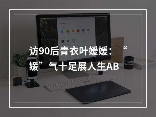 访90后青衣叶媛媛：“媛”气十足展人生AB