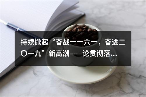 持续掀起“奋战一一六一，奋进二〇一九”新高潮——论贯彻落实市委十二届八次全会精神