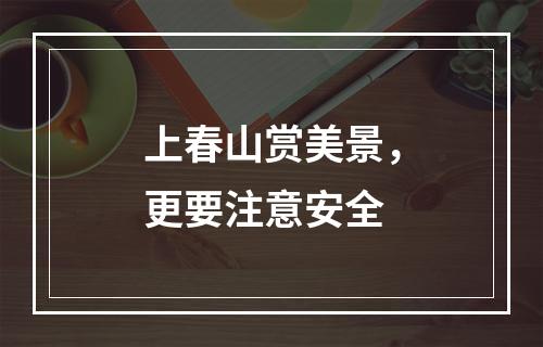 上春山赏美景，更要注意安全