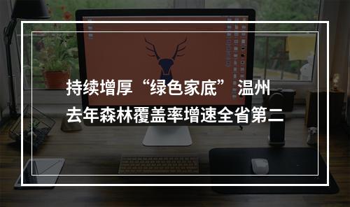 持续增厚“绿色家底” 温州去年森林覆盖率增速全省第二