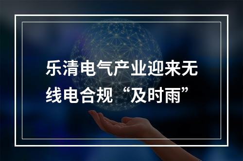 乐清电气产业迎来无线电合规“及时雨”
