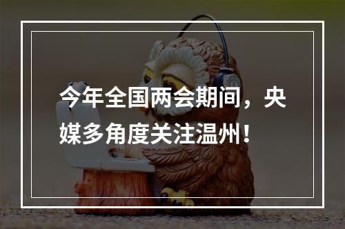今年全国两会期间，央媒多角度关注温州！