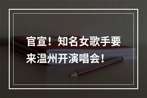 官宣！知名女歌手要来温州开演唱会！