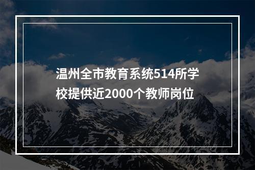 温州全市教育系统514所学校提供近2000个教师岗位