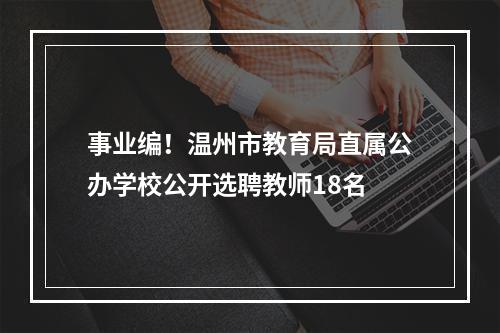 事业编！温州市教育局直属公办学校公开选聘教师18名
