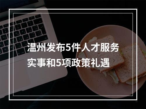 温州发布5件人才服务实事和5项政策礼遇