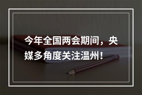 今年全国两会期间，央媒多角度关注温州！