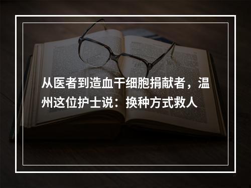 从医者到造血干细胞捐献者，温州这位护士说：换种方式救人