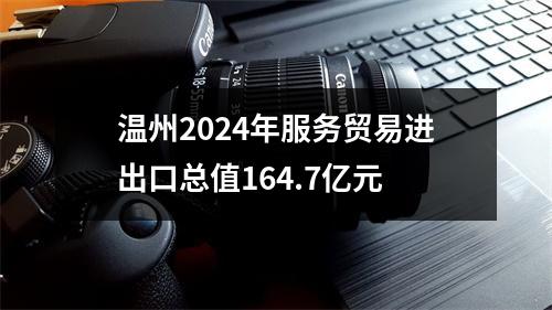 温州2024年服务贸易进出口总值164.7亿元