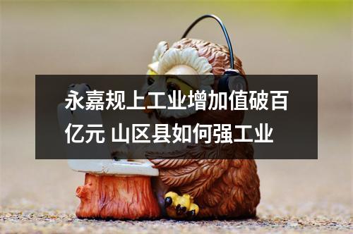 永嘉规上工业增加值破百亿元 山区县如何强工业