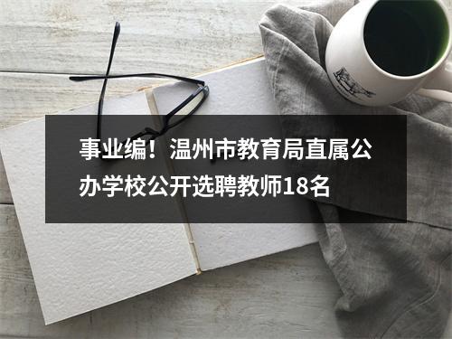 事业编！温州市教育局直属公办学校公开选聘教师18名