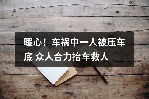 暖心！车祸中一人被压车底 众人合力抬车救人