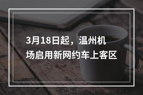 3月18日起，温州机场启用新网约车上客区