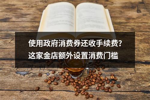 使用政府消费券还收手续费？这家金店额外设置消费门槛