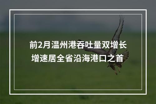 前2月温州港吞吐量双增长 增速居全省沿海港口之首