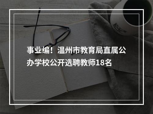 事业编！温州市教育局直属公办学校公开选聘教师18名