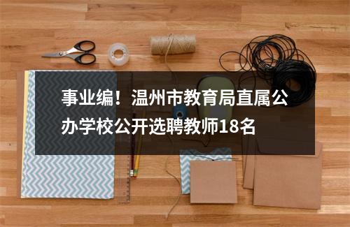 事业编！温州市教育局直属公办学校公开选聘教师18名