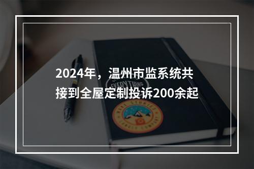 2024年，温州市监系统共接到全屋定制投诉200余起