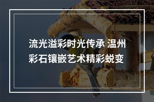 流光溢彩时光传承 温州彩石镶嵌艺术精彩蜕变