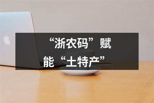 “浙农码”赋能“土特产”