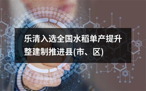 乐清入选全国水稻单产提升整建制推进县(市、区)