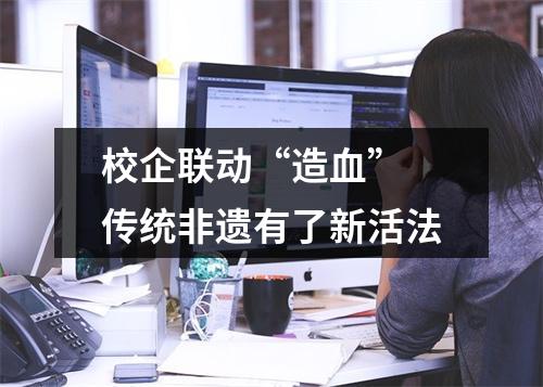 校企联动“造血” 传统非遗有了新活法