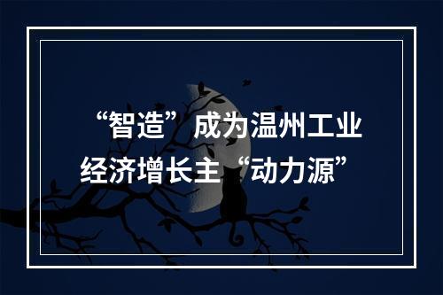 “智造”成为温州工业经济增长主“动力源”
