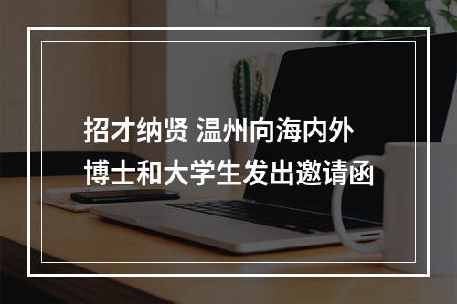招才纳贤 温州向海内外博士和大学生发出邀请函
