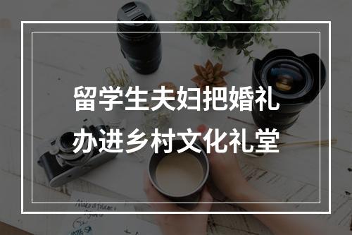 留学生夫妇把婚礼办进乡村文化礼堂